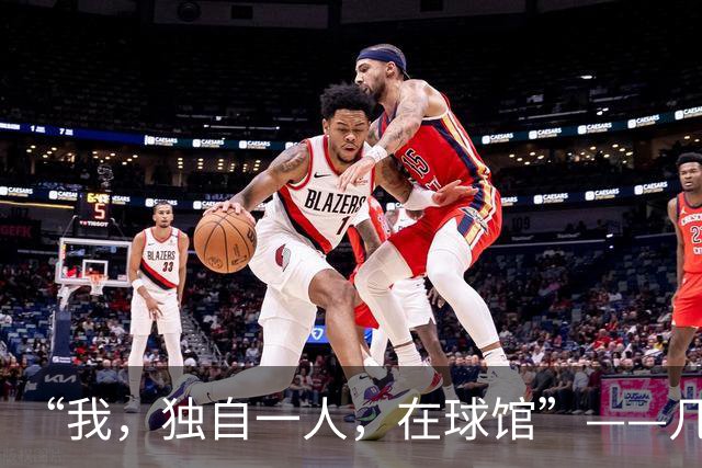 “我，独自一人，在球馆”——几个词定义杰伦-布伦森的篮球人生