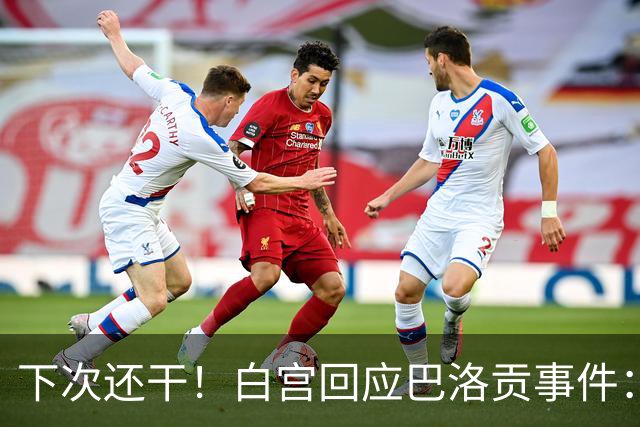 下次还干！白宫回应巴洛贡事件：遇有体育不公还会介入