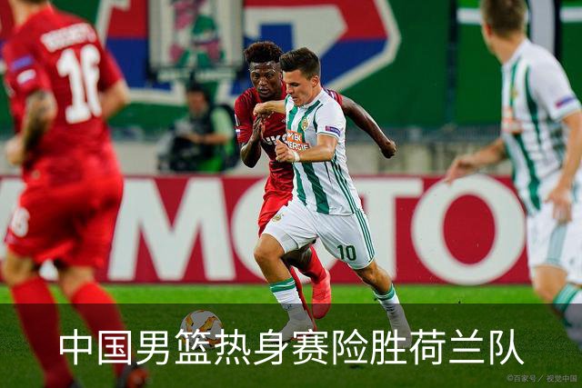 中国男篮热身赛险胜荷兰队