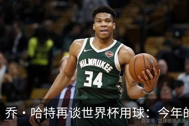 乔·哈特再谈世界杯用球：今年的球远射太难扑，姆巴佩第一球就是