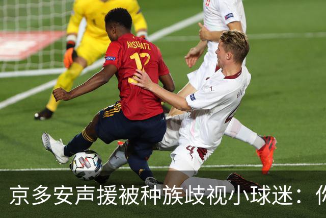 京多安声援被种族歧视小球迷：你现在样子就很好，欢迎来看我比赛