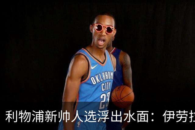 利物浦新帅人选浮出水面：伊劳拉成为红军的最佳选择！