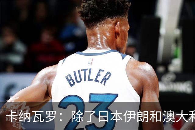 卡纳瓦罗：除了日本伊朗和澳大利亚 所有亚洲球队都需要进步