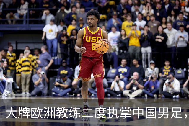 大牌欧洲教练二度执掌中国男足，直接出战下届世界杯，引发热议