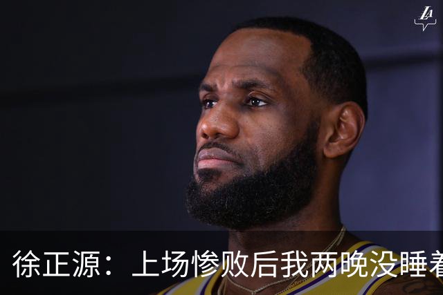 徐正源：上场惨败后我两晚没睡着 提升精神面貌才有今天结果