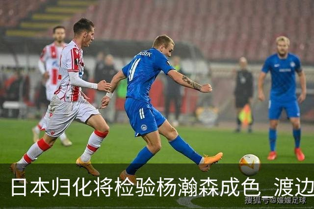 日本归化将检验杨瀚森成色 渡边：有实力击败中国男篮