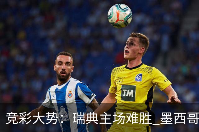 竞彩大势：瑞典主场难胜 墨西哥完胜塞尔维亚