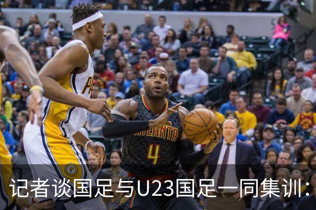 记者谈国足与U23国足一同集训：这就是“大国家队战略”