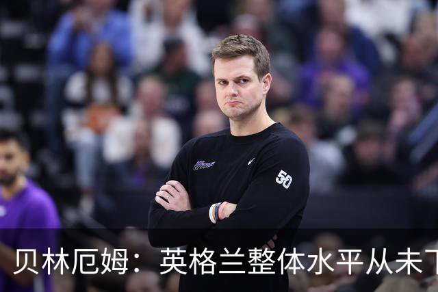 贝林厄姆：英格兰整体水平从未下滑过，我非常欣赏摩根·罗杰斯