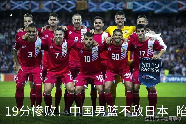 19分惨败！中国男篮不敌日本 陷入生死战，出线资格岌岌可危！